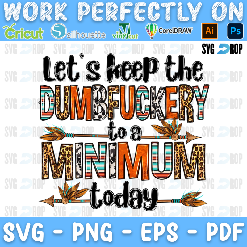 Let's Keep the Dumbfuckery to a Minimum Today lettering in black script and serape, cowhide and leopard letters with arrows. Sublimation PNG