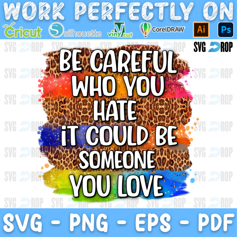 Be Careful Who You Hate It Could Be Someone You Love lettering in white on rainbow leopard brushstrokes. Sublimation PNG