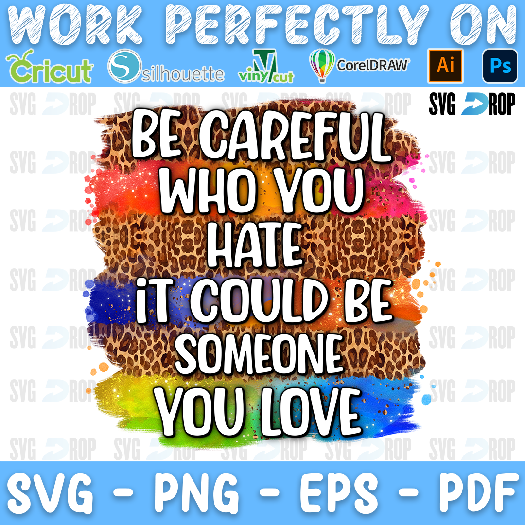 Be Careful Who You Hate It Could Be Someone You Love lettering in white on rainbow leopard brushstrokes. Sublimation PNG