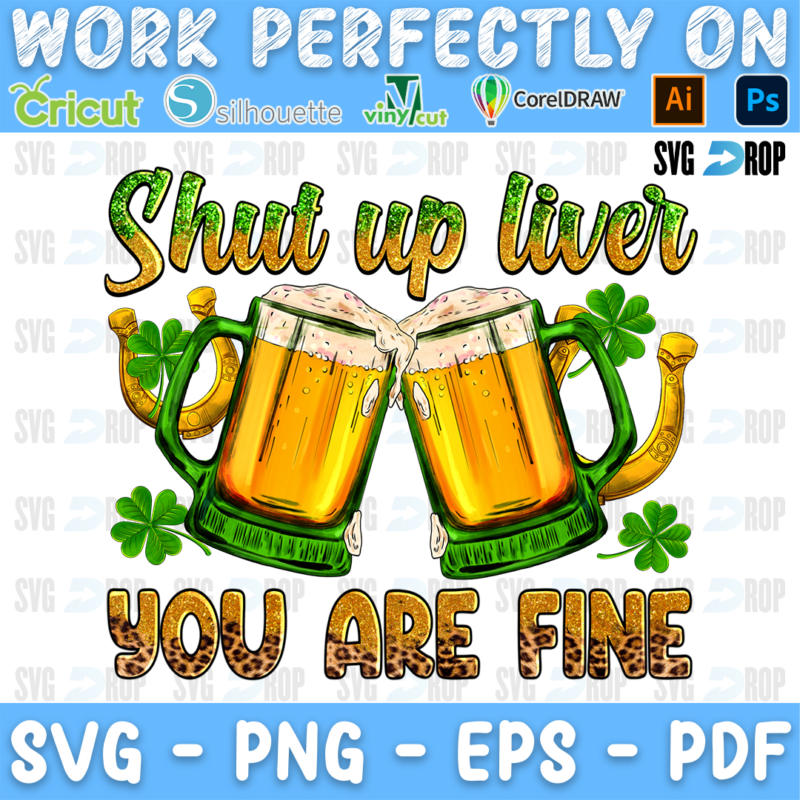 Shut Up Liver You Are Fine lettering in green script and leopard letters with two clinking beer mugs and shamrocks. Sublimation PNG