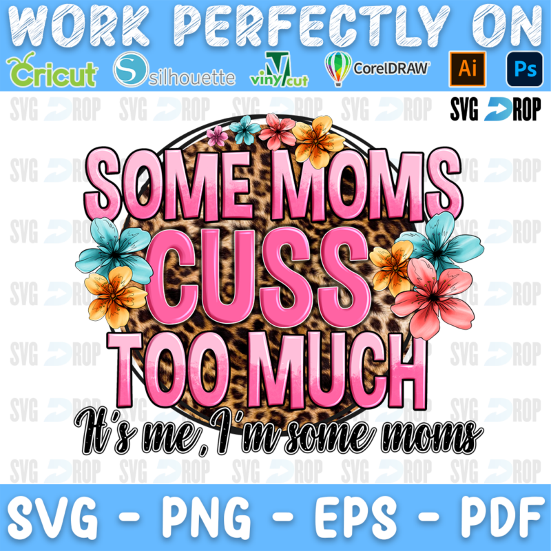 Some Moms Cuss Too Much lettering in pink letters with It's Me I'm Some Moms script and turquoise, pink flowers. Sublimation PNG